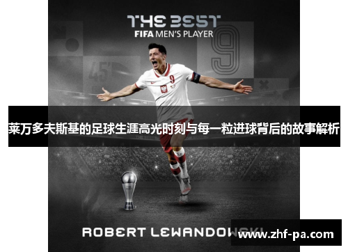 莱万多夫斯基的足球生涯高光时刻与每一粒进球背后的故事解析