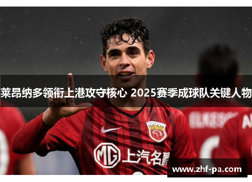 莱昂纳多领衔上港攻守核心 2025赛季成球队关键人物