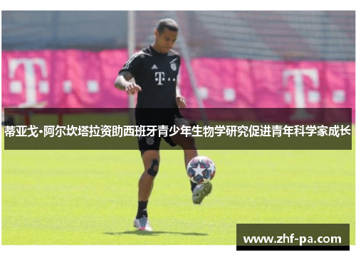 蒂亚戈·阿尔坎塔拉资助西班牙青少年生物学研究促进青年科学家成长