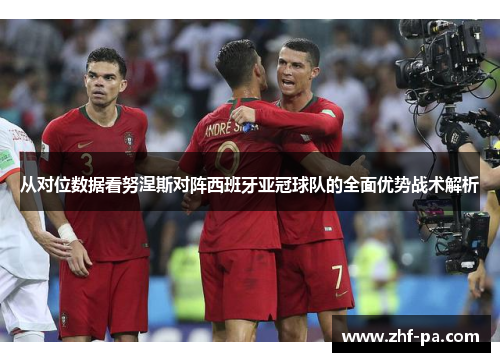 从对位数据看努涅斯对阵西班牙亚冠球队的全面优势战术解析