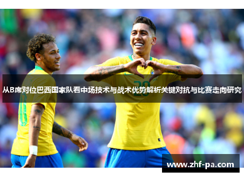 从B席对位巴西国家队看中场技术与战术优势解析关键对抗与比赛走向研究