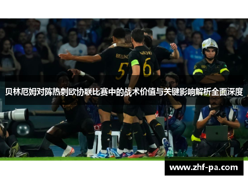 贝林厄姆对阵热刺欧协联比赛中的战术价值与关键影响解析全面深度