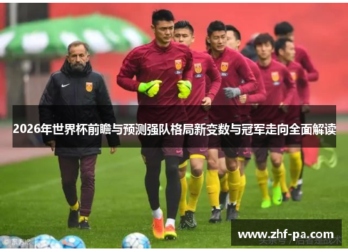2026年世界杯前瞻与预测强队格局新变数与冠军走向全面解读