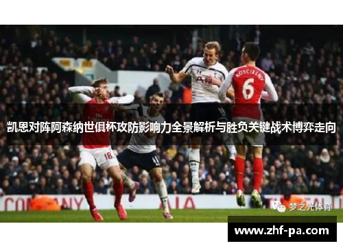 凯恩对阵阿森纳世俱杯攻防影响力全景解析与胜负关键战术博弈走向