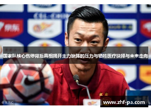 国家队核心伤停背后真相揭开主力缺阵的压力与牺牲医疗抉择与未来走向