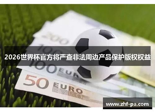 2026世界杯官方将严查非法周边产品保护版权权益