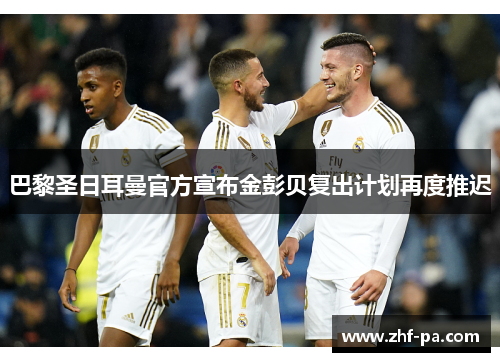 巴黎圣日耳曼官方宣布金彭贝复出计划再度推迟