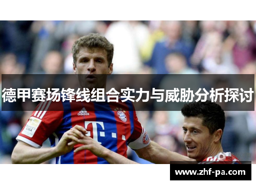 德甲赛场锋线组合实力与威胁分析探讨