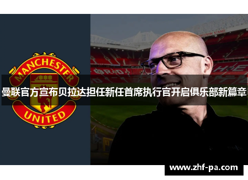 曼联官方宣布贝拉达担任新任首席执行官开启俱乐部新篇章