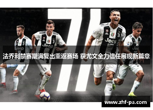 法乔利禁赛期满复出重返赛场 获尤文全力信任展现新篇章