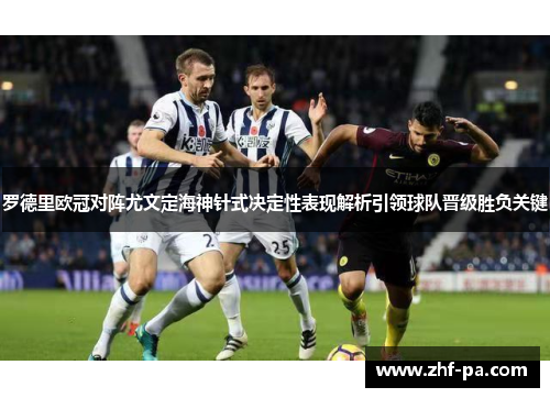 罗德里欧冠对阵尤文定海神针式决定性表现解析引领球队晋级胜负关键