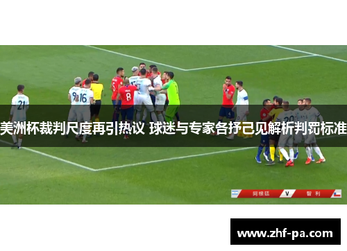 美洲杯裁判尺度再引热议 球迷与专家各抒己见解析判罚标准