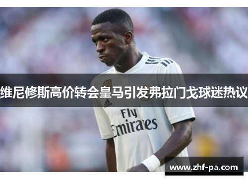 维尼修斯高价转会皇马引发弗拉门戈球迷热议 维尼修斯高价转会皇马引发弗拉门戈球迷热议