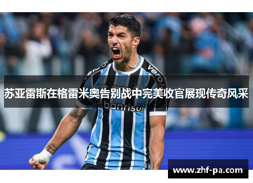 苏亚雷斯在格雷米奥告别战中完美收官展现传奇风采