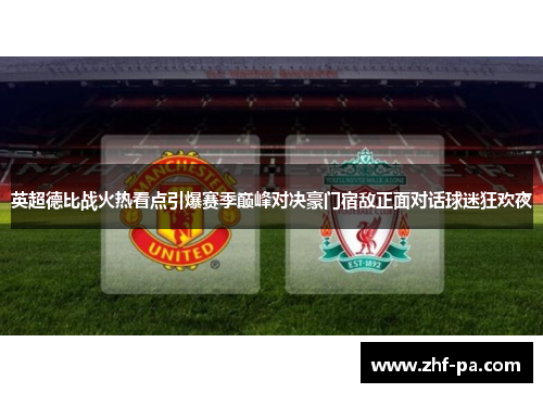 英超德比战火热看点引爆赛季巅峰对决豪门宿敌正面对话球迷狂欢夜