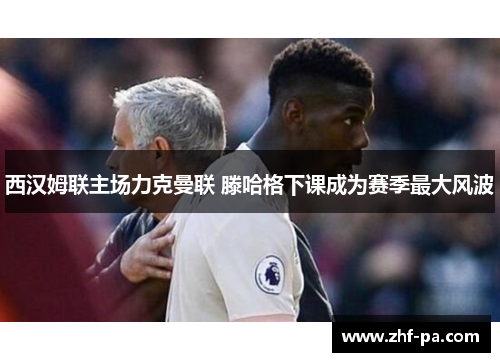西汉姆联主场力克曼联 滕哈格下课成为赛季最大风波 西汉姆联主场力克曼联 滕哈格下课成为赛季最大风波