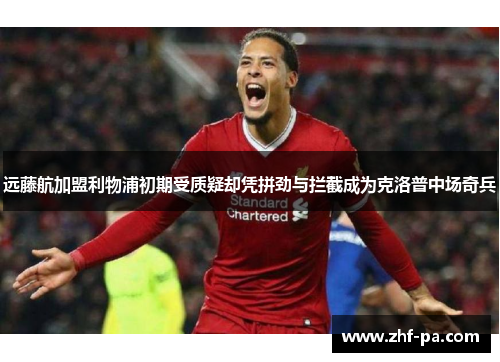 远藤航加盟利物浦初期受质疑却凭拼劲与拦截成为克洛普中场奇兵