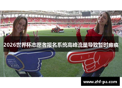 2026世界杯志愿者报名系统高峰流量导致暂时瘫痪