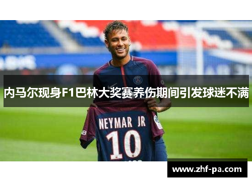 内马尔现身F1巴林大奖赛养伤期间引发球迷不满