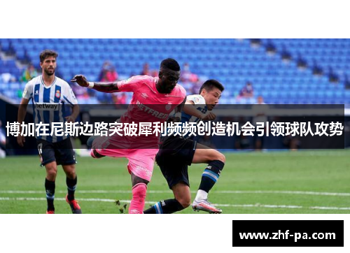 博加在尼斯边路突破犀利频频创造机会引领球队攻势