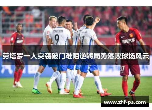 劳塔罗一人突袭破门难阻逆转局势落败球场风云