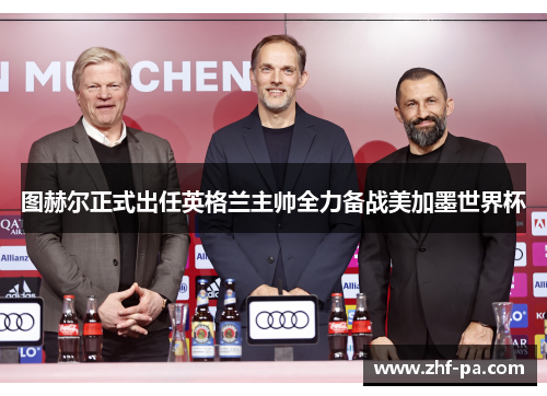 图赫尔正式出任英格兰主帅全力备战美加墨世界杯