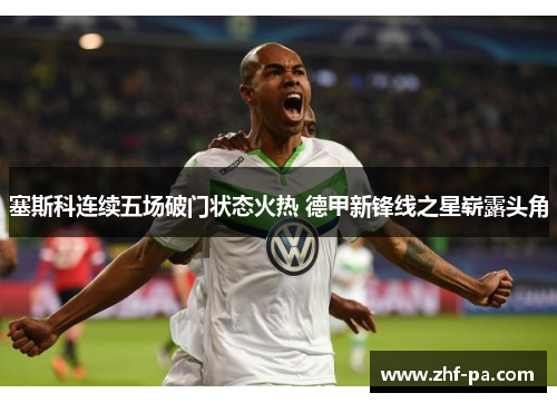 塞斯科连续五场破门状态火热 德甲新锋线之星崭露头角