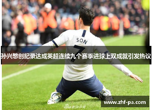 孙兴慜创纪录达成英超连续九个赛季进球上双成就引发热议
