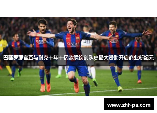 巴塞罗那官宣与耐克十年十亿欧续约创队史最大赞助开启商业新纪元