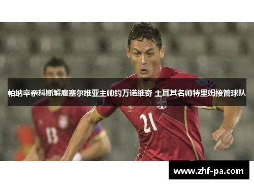 帕纳辛奈科斯解雇塞尔维亚主帅约万诺维奇 土耳其名帅特里姆接管球队