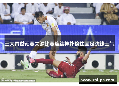 王大雷世预赛关键比赛连续神扑稳住国足防线士气