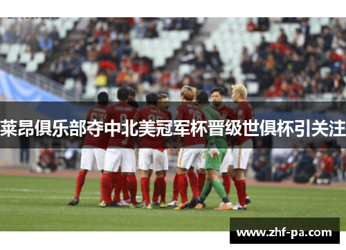 莱昂俱乐部夺中北美冠军杯晋级世俱杯引关注