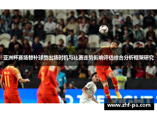 亚洲杯赛场替补球员出场时机与比赛走势影响评估综合分析框架研究