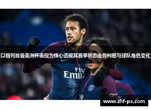 以格列兹曼美洲杯表现为核心透视其赛季状态走势判断与球队角色变化