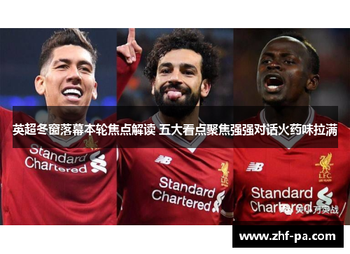 英超冬窗落幕本轮焦点解读 五大看点聚焦强强对话火药味拉满 英超冬窗落幕本轮焦点解读 五大看点聚焦强强对话火药味拉满