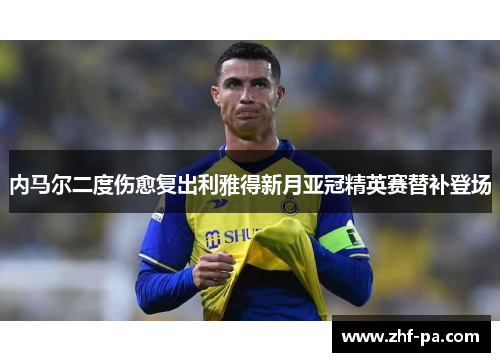 内马尔二度伤愈复出利雅得新月亚冠精英赛替补登场 内马尔二度伤愈复出利雅得新月亚冠精英赛替补登场