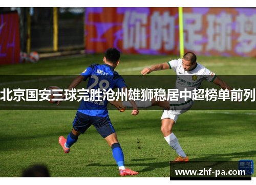 北京国安三球完胜沧州雄狮稳居中超榜单前列 北京国安三球完胜沧州雄狮稳居中超榜单前列