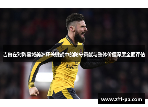 吉鲁在对阵曼城美洲杯关键战中的防守贡献与整体价值深度全面评估 吉鲁在对阵曼城美洲杯关键战中的防守贡献与整体价值深度全面评估