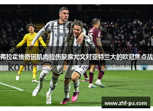 弗拉霍维奇因肌肉拉伤缺席尤文对亚特兰大的欧冠焦点战 弗拉霍维奇因肌肉拉伤缺席尤文对亚特兰大的欧冠焦点战