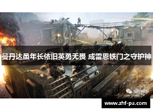 曼丹达虽年长依旧英勇无畏 成雷恩铁门之守护神 曼丹达虽年长依旧英勇无畏 成雷恩铁门之守护神
