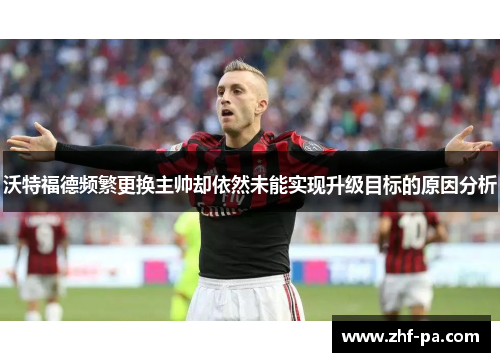 沃特福德频繁更换主帅却依然未能实现升级目标的原因分析