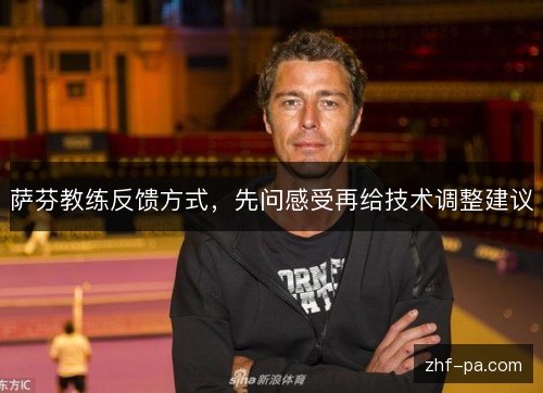 萨芬教练反馈方式,先问感受再给技术调整建议 萨芬教练反馈方式,先问感受再给技术调整建议