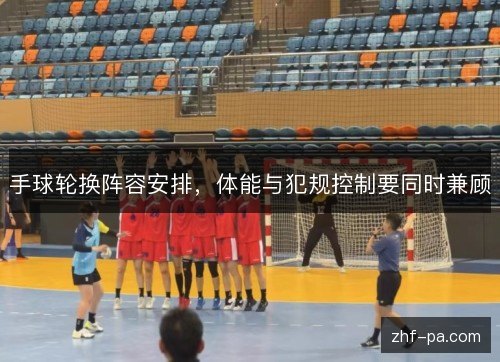 手球轮换阵容安排，体能与犯规控制要同时兼顾