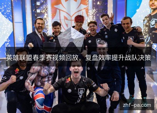 英雄联盟春季赛视频回放，复盘效率提升战队决策